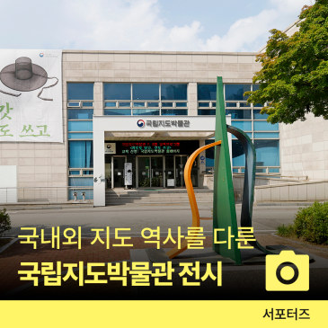 국토지리정보원 국립지도박물관ㅣ역사와 전통을 계승하며, 지도의 모든 것을 경험하는 공간 ☆